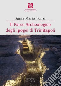 Il parco archeologico degli Ipogei di Trinitapoli libro di Tunzi Anna Maria