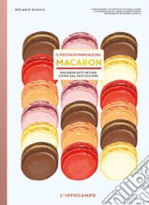 Il piccolo manuale del macaron. Macaron fatti in casa come dal pasticciere libro di Dupuis Mélanie