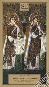 Cinque sante bizantine. Storie di cortigiane, travestite, eremite, imperatrici libro di Franco L. (cur.)