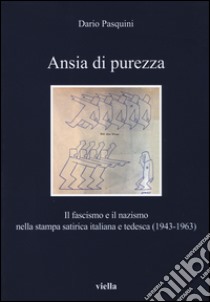 Ansia di purezza. Il fascismo e il nazismo nella stampa satirica italiana e tedesca (1943-1963) libro di Pasquini Dario