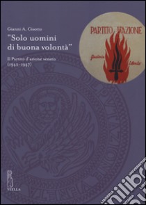 «Solo uomini di buona volontà». Il Partito d'azione veneto (1942-1947) libro di Cisotto Gianni A.