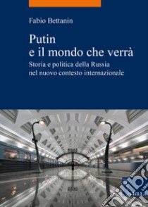 Putin e il mondo che verrà. Storia e politica della Russia nel nuovo contesto internazionale libro di Bettanin Fabio
