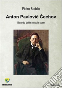 Anton Pavlovic Cechov. Il genio delle piccole cose libro di Seddio Pietro