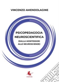 Psicopedagogia neuroscientifica (dalla Montessori alle neuroscienze) libro di Amendolagine Vincenzo