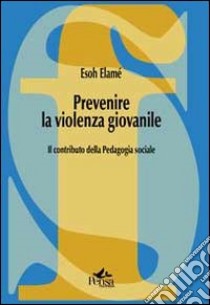 Prevenire la violenza giovanile. Il contributo della pedagogia sociale libro di Elamé Esoh