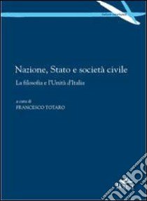 Nazione, stato e società civile. La filsofia e l'unità d'Italia libro di Totaro F. (cur.)