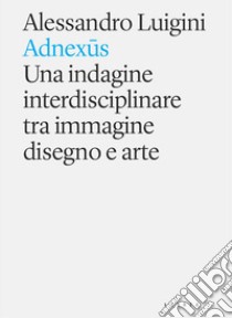 Adnexus. Una indagine interdisciplinare tra immagine disegno e arte libro di Luigini Alessandro