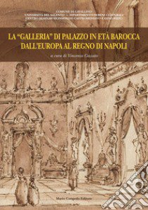 La «galleria» di Palazzo in età barocca dall'Europa al regno di Napoli libro di Cazzato V. (cur.)