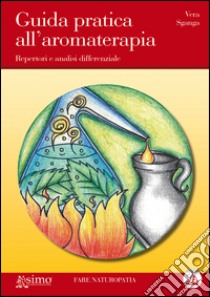 Guida pratica all'aromaterapia. Repertori e analisi differenziale libro di Sganga Vera