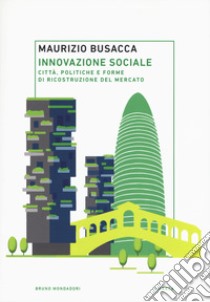 Innovazione sociale. Città, politiche e forme di ricostruzione del mercato libro di Busacca Maurizio