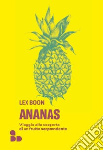 Ananas. Viaggio alla scoperta di un frutto sorprendente libro di Boon Lex