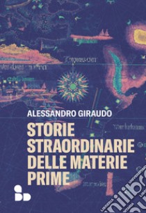 Storie straordinarie delle materie prime libro di Giraudo Alessandro