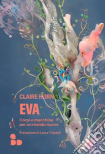 Eva. Corpi e macchine per un mondo nuovo libro di Horn Claire