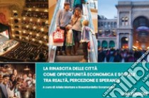 La rinascita delle città come opportunità economica e sociale tra realtà, percezione e speranze libro di Mortara A. (cur.); Scramaglia R. (cur.)