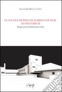 Le scuole di Wilem Marinus Dudok ad Hilversum. Progetti di un'architettura civile libro di Dalla Caneva Alessandro