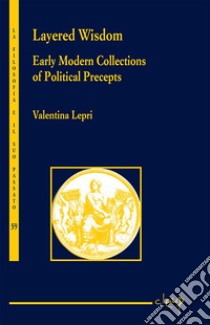 Layered wisdom. Early modern collections of political precepts libro di Lepri Valentina