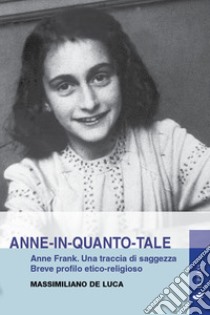Anne-in-quanto-tale. Anne Frank. Una traccia di saggezza. Breve profilo etico-religioso libro di De Luca Massimiliano