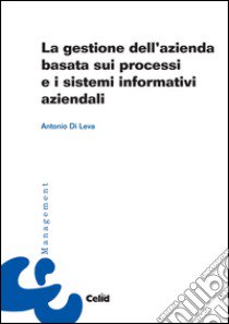 La gestione dell'azienda basata sui processi e i sistemi informativi aziendali libro di Di Leva Antonio