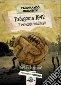 Patagonia 1942. Il mondiale insabbiato. Verità o leggenda? libro di Morabito Ferdinando