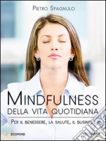 Mindfulness della vita quotidiana. Per il benessere, la salute, il business libro