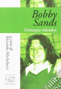 Bobby Sands. Un'utopia irlandese libro di Michelucci R. (cur.)