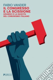 Il congresso e la scissione. Gramsci e la nascita del comunismo italiano libro di Vander Fabio