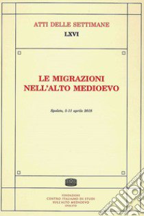 Le migrazioni nell'Alto Medioevo. Atti della Settimana di studi (Spoleto, 5-11 aprile 2018) libro