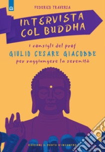 Intervista col Buddha. I consigli del prof. Giulio Cesare Giacobbe per raggiungere la serenità libro di Traversa Federico