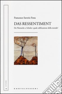 Das ressentiment. Da Nietzsche a Scheler: quale edificazione della morale? libro di Festa Francesco Saverio
