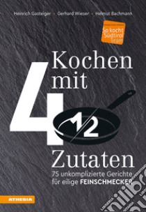 Kochen mit 4 ½ Zutaten. 75 unkomplizierte Gerichte für eilige Feinschmecker libro di Gasteiger Heinrich; Wieser Gerhard; Bachmann Helmut