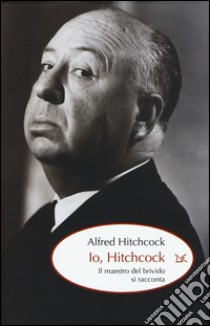 Io, Hitchcock. Il maestro del brivido si racconta libro di Hitchcock Alfred; Gottlieb S. (cur.)