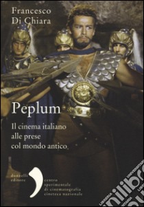 Peplum. Il cinema italiano alle prese col mondo antico libro di Di Chiara Francesco