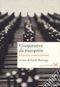 Cooperative da riscoprire. Dieci tesi controcorrente libro di Borzaga C. (cur.)