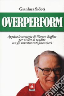 OverPerform. Applica le strategie di Warren Buffett per vivere di rendita con gli investimenti finanziari libro di Sidoti Gianluca