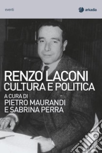 Renzo Laconi. Cultura e politica libro di Maurandi Pietro; Perra Sabrina