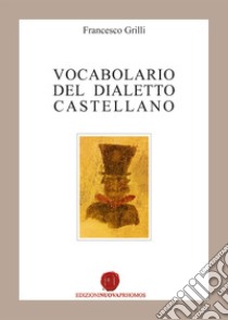 Vocabolario del dialetto castellano libro di Grilli Francesco