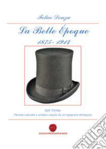 La Belle Époque 1875-1914. Periodo culturale e artistico vissuto da un ingegnere dell'epoca libro di Denza Felice