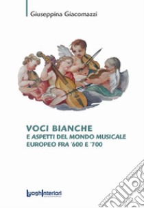 Voci bianche e aspetti del mondo musicale europeo fra '600 e '700 libro di Giacomazzi Giuseppina