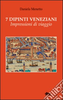 7 dipinti veneziani. Impressioni di viaggio. Ediz. illustrata libro di Menetto Daniela