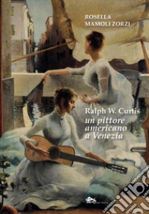 Ralph W. Curtis un pittore americano a Venezia libro di Mamoli Zorzi Rosella