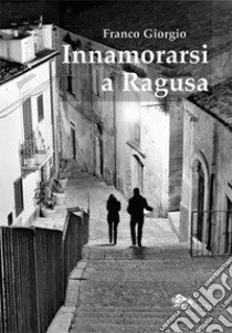 Innamorarsi a Ragusa libro di Franco Giorgio
