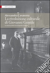 La rivoluzione culturale di Giovanni Gentile. La nascita dell'Enciclopedia italiana libro di Cavaterra Alessandra