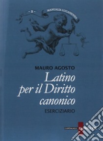 Latino per il diritto canonico. Eserciziario libro di Agosto Mauro