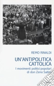 Un'antipolitica cattolica. I movimenti politici popolari di don Zeno Saltini libro di Rinaldi Remo