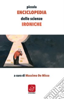 Piccola enciclopedia delle scienze ironiche libro di De Micco M. (cur.)