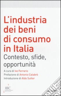 L'industria dei beni di consumo in Italia. Contesto, sfide, opportunità libro di Ferrario I. (cur.)