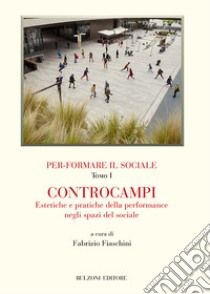 Per-formare il sociale. Controcampi. Estetiche e pratiche della performance negli spazi del sociale. Vol. 1 libro di Fiaschini F. (cur.)