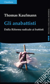 Gli anabattisti. Dalla Riforma radicale ai battisti libro di Kaufmann Thomas; Ravasi B. (cur.); Ferrario F. (cur.)