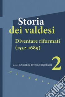 Storia dei valdesi. Vol. 2: Diventare riformati (1532-1689) libro di Peyronel Rambaldi S. (cur.)