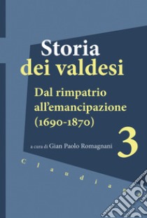 Storia dei valdesi. Vol. 3: Dal rimpatrio all'emancipazione (1690-1870) libro di Romagnani G. P. (cur.)